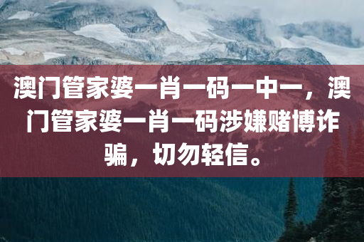 澳门管家婆一肖一码一中一，澳门管家婆一肖一码涉嫌赌博诈骗，切勿轻信。