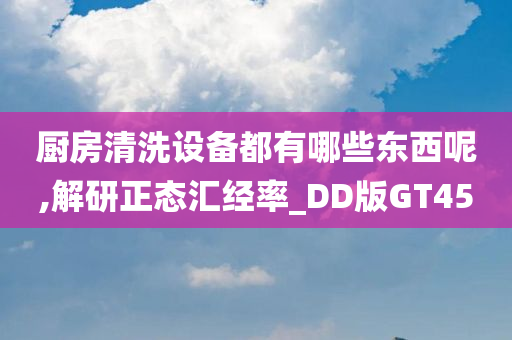 厨房清洗设备都有哪些东西呢,解研正态汇经率_DD版GT45