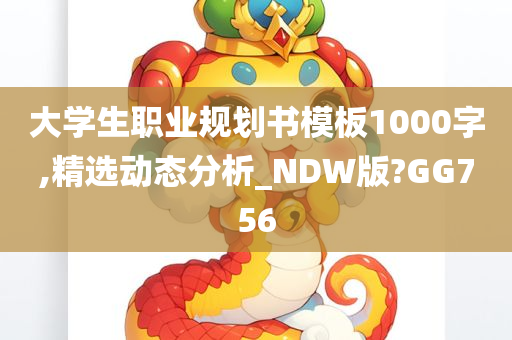 大学生职业规划书模板1000字,精选动态分析_NDW版?GG756