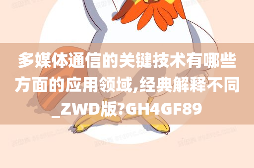 多媒体通信的关键技术有哪些方面的应用领域,经典解释不同_ZWD版?GH4GF89