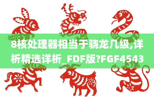 8核处理器相当今晚必出三肖2025_2025新澳门精准免费提供·精确判断于骁龙几级,详析精选详析_FDF版?FGF4543