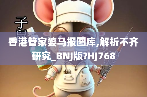 香港管家婆马报图库,解析不齐研究_BNJ版?HJ768