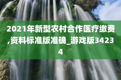 2021年新型农村合作医疗缴费,资料标准今晚必出三肖2025_2025新澳门精准免费提供·精确判断版准确_游戏版34234
