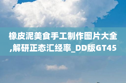 橡皮泥美食手工制作图片大全,解研正态汇经率_DD版GT45