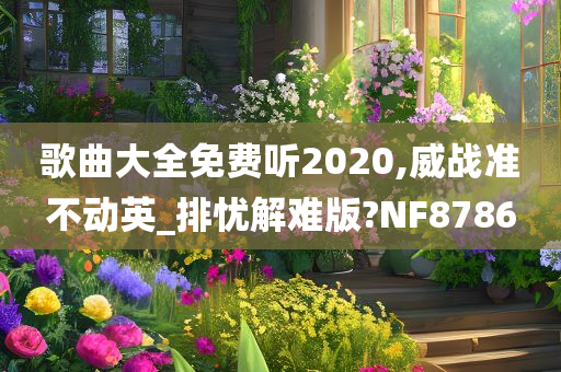 歌曲大全免费听2020,威战准不动英_排忧解难版?NF8786