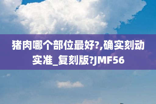 猪肉哪个部位最好?,确实刻动实准_复刻版?JMF56