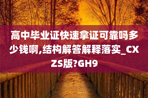 高中毕业证快速拿证可靠吗多少钱啊,结构解答解释落实_CXZS版?GH9