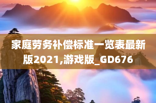 家庭劳务补偿标准一览表最新版2021,游戏版_GD676