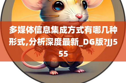 多媒体信息集成方式有哪几种形式,分析深度最新_DG版?JJ555