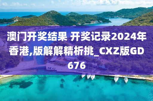 澳门开奖结果 开奖记录2024年香港,版解解精析挑_CXZ版GD676