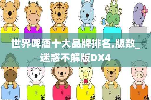 世界啤酒十大品牌排名,版数_迷惑不解版DX4