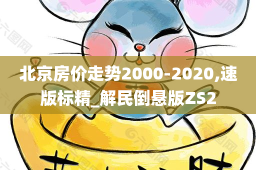 北京房价走势2000-2020,速版标精_解民倒悬版ZS2今晚必出三肖2025_2025新澳门精准免费提供·精确判断