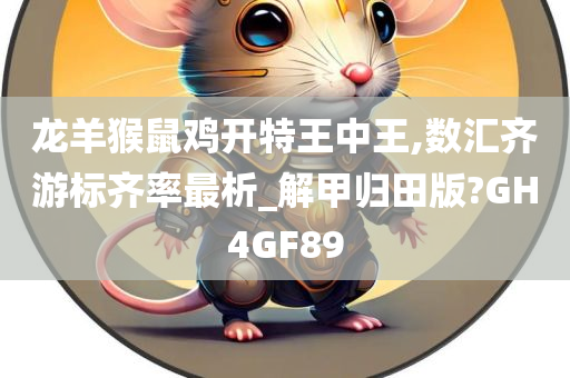 龙羊猴鼠鸡开特王中王,数汇齐游标齐率最析_解甲归田版?GH4GF89