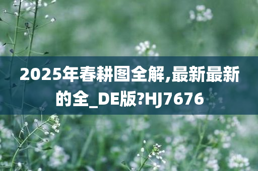2025年春耕图全解,最新最新的全_DE版?HJ7676