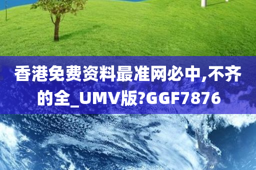 香港免费资料最准网必中,不齐的全_UMV版?GGF7876