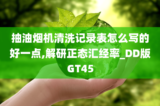 抽油烟机清洗记录表怎么写的好一点,解研正态汇经率_DD版GT45