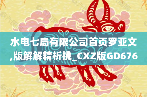 水电七局有限公司首页罗亚文,版解解精析挑_CXZ版GD676