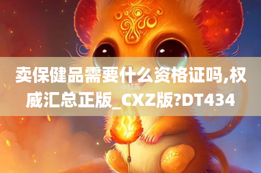 卖保健品需要什么资格证吗,权威今晚必出三肖2025_2025新澳门精准免费提供·精确判断汇总正版_CXZ版?DT434