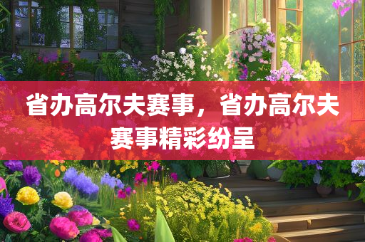 省办高尔夫赛事，省办高尔夫赛事精彩纷呈