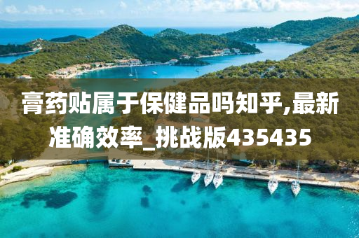 膏药贴属于保健品吗知乎,最新准确效率_挑战版435435