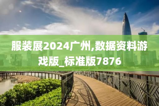 服装展2024广州,数据资料游戏版_标准版7876