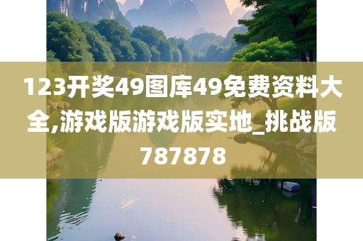 123开奖49图库49免费资料大全,游戏版游戏版实地_挑战版787878