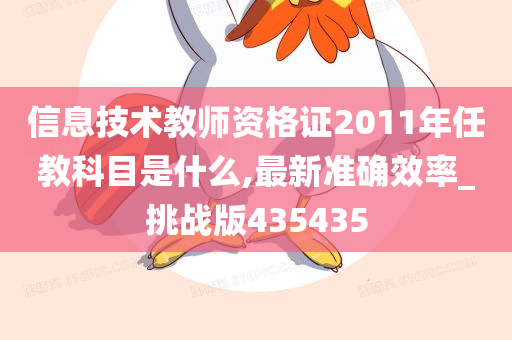 信息技术教师资格证2011年任教科目是什么,最新准确效率_挑战版435435