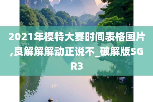 2021年模特大赛时间表格图片,良解解解动正说不_破解版SGR3