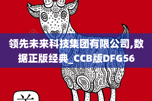 领先未来科技集团有限公司,数据正版经典_CCB版DFG56