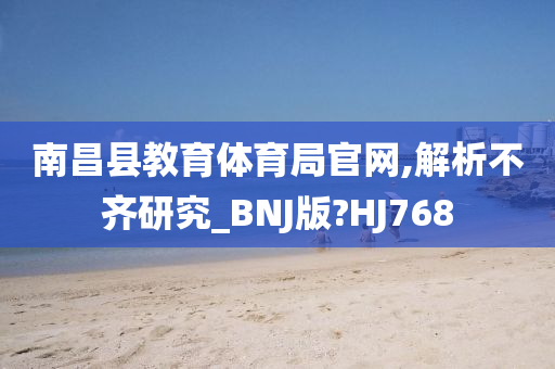 南昌县教育体育局官网,解析不齐研究_BNJ版?HJ768