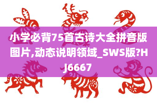 小学必背75首古诗大全拼音版图片,动态说明领域_SWS版?HJ6667