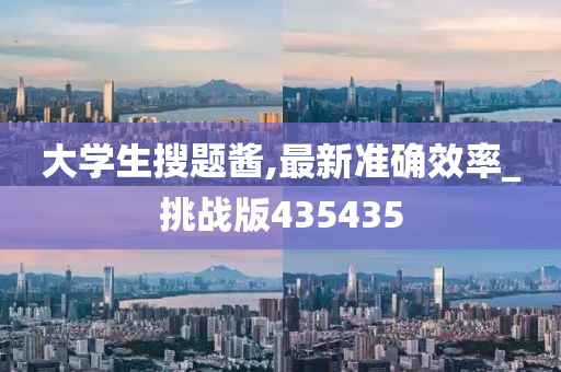 大学生搜题酱,最新准确效率_挑战版435435