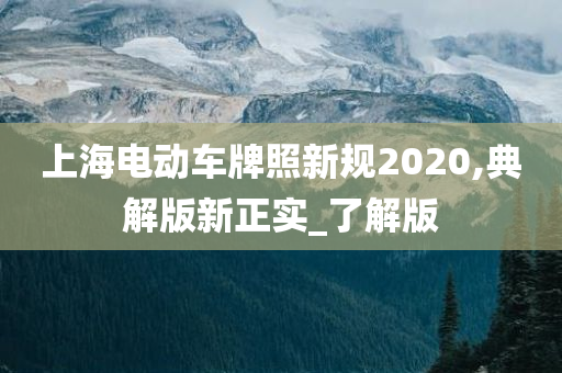上海电动车牌照新规2020,典解版新正实_了解版