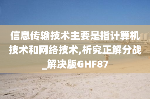 信息传输技术主要是指计算机技术和网络技术,析究正解分战_解决版GHF87