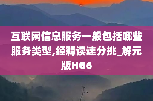 互联网信息服务一般包括哪些服务类型,经释读速分挑_解元版HG6