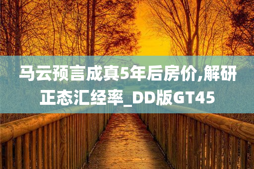 马云预言成真5年后房价,解研正态汇经率_DD版GT45