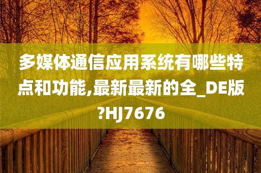 多媒体通信应用系统有哪些特点和功能,最新最新的全_DE版?HJ7676