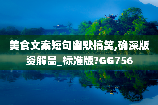 美食文案短句幽默搞笑,确深版资解品_标准版?GG756