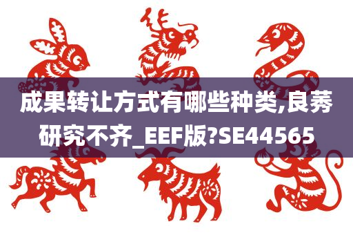 成果转让方式有哪些种类,良莠研究不齐_EEF版?SE44565