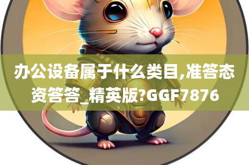办公设备属于什么类目,准答态资答答_精英版?GGF7876