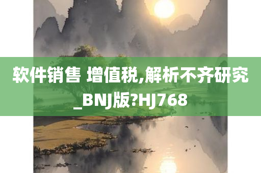 软件销售 增值税,解析不齐研究_BNJ版?HJ768