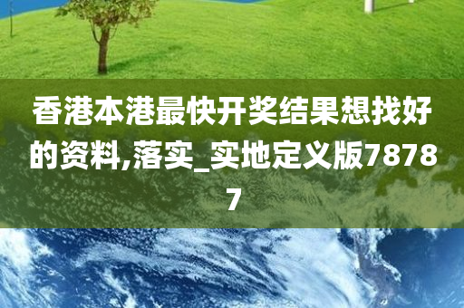 香港本港最快开奖结果想找好的资料,落实_实地定义版78787