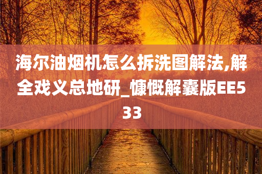 海尔油烟机怎么拆洗图解法,解全戏义总地研_慷慨解囊版EE533