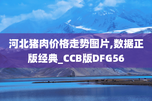 河北猪肉价格走势图片,数据正版经典_CCB版DFG56
