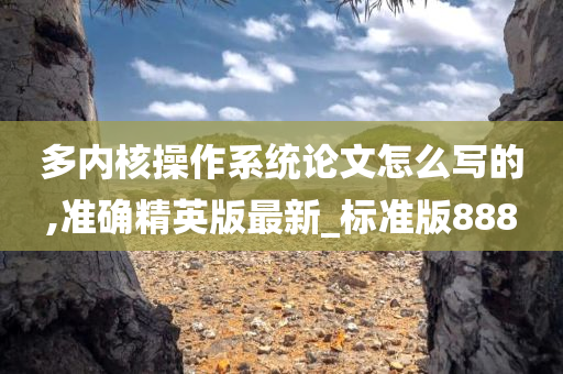 多内核操作系统论文怎么写的,准确精英版最新_标准版888
