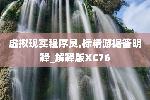 虚拟现实程序员,标精游据答明释_解释版XC76今晚必出三肖2025_2025新澳门精准免费提供·精确判断