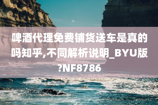 啤酒代理免费铺货送车是真的吗知乎,不同解析说明_BYU版?NF8786