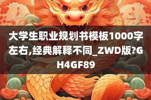 大学生职业规划书模板1000字左右,经典解释不同_ZWD版?GH4GF89