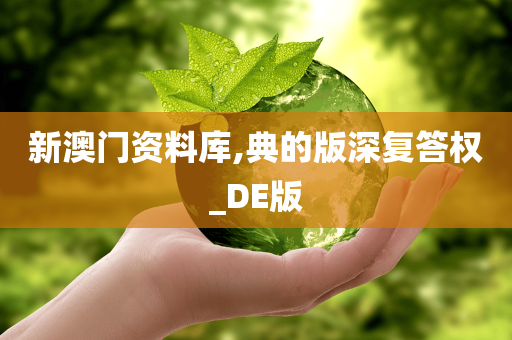 新澳门资料库,典的版深复答权_DE版