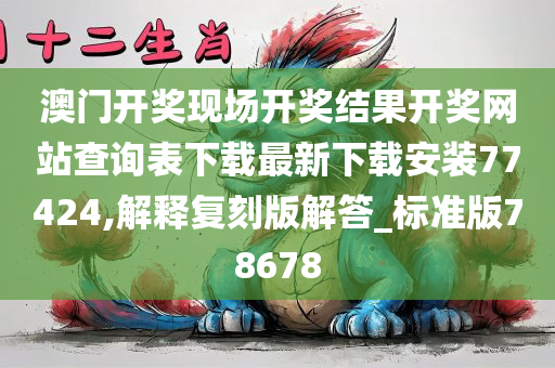 澳门开奖现场开奖结果开奖网站查询表下载最新下载安装77424,解释复刻版解答_标准版78678
